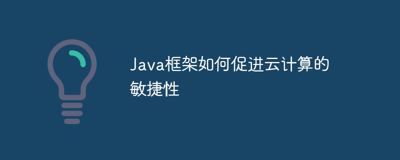 Java框架如何促进云计算的敏捷性