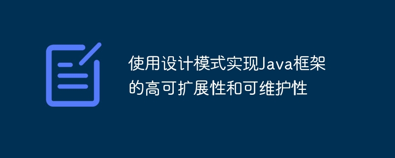 使用设计模式实现Java框架的高可扩展性和可维护性