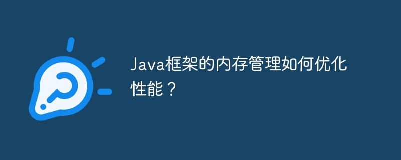 Java框架的内存管理如何优化性能？
