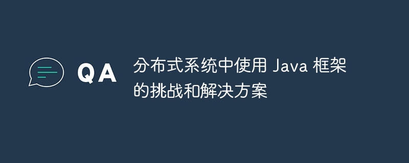 分布式系统中使用 Java 框架的挑战和解决方案