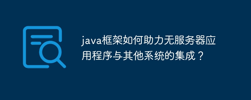 java框架如何助力无服务器应用程序与其他系统的集成？