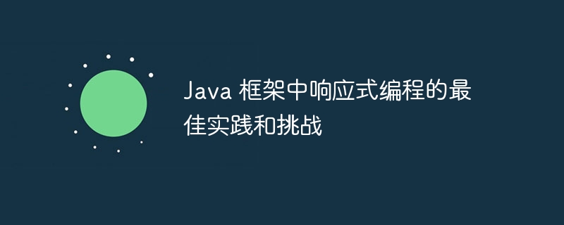 Java 框架中响应式编程的最佳实践和挑战
