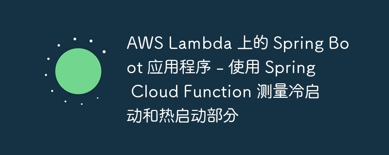 AWS Lambda 上的 Spring Boot 应用程序 - 使用 Spring Cloud Function 测量冷启动和热启动部分