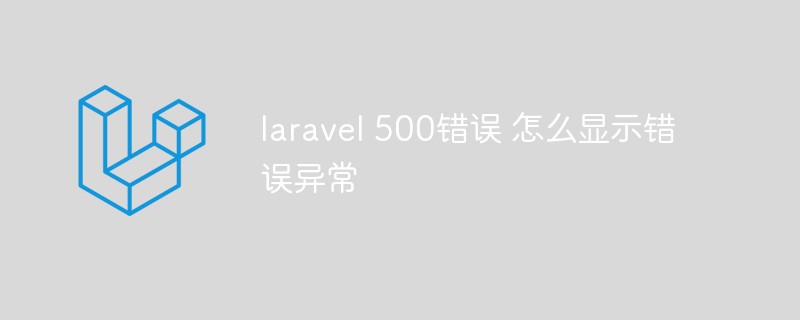 laravel 500错误 怎么显示错误异常