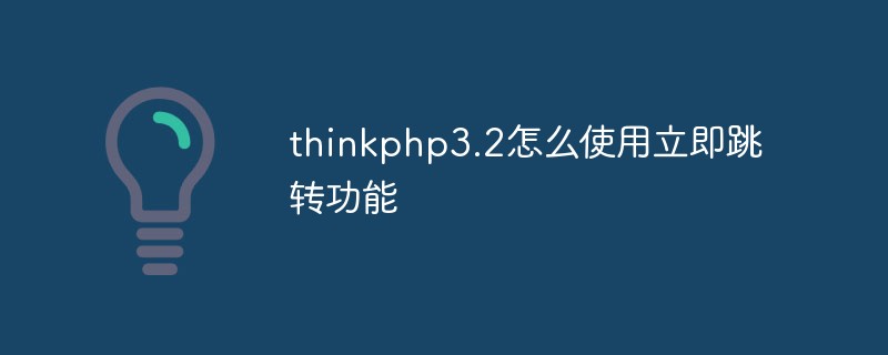 thinkphp3.2怎么使用立即跳转功能